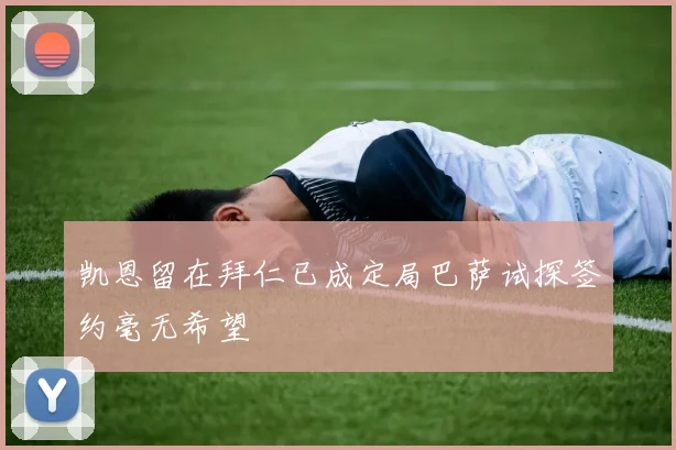 凯恩留在拜仁已成定局巴萨试探签约毫无希望