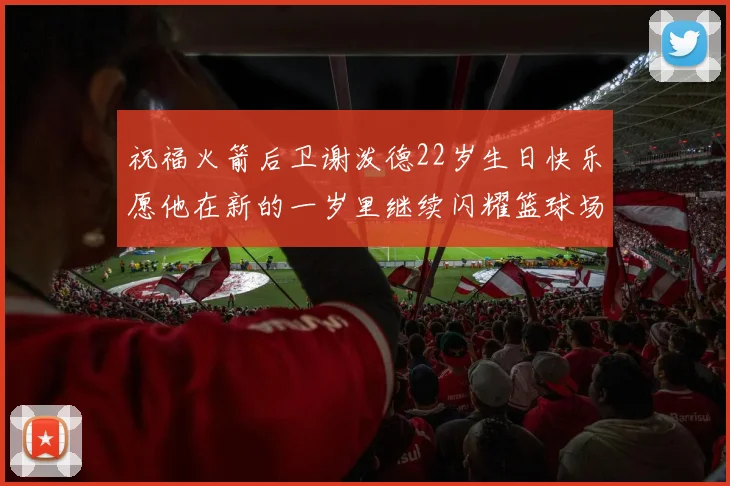 祝福火箭后卫谢泼德22岁生日快乐愿他在新的一岁里继续闪耀篮球场