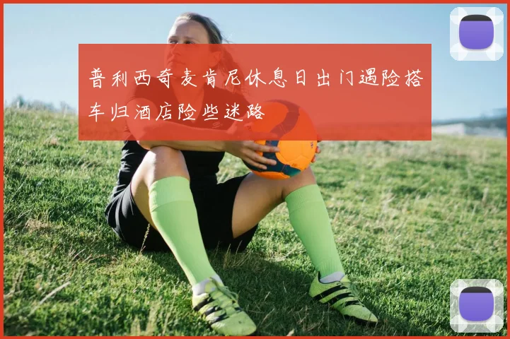 普利西奇麦肯尼休息日出门遇险搭车归酒店险些迷路