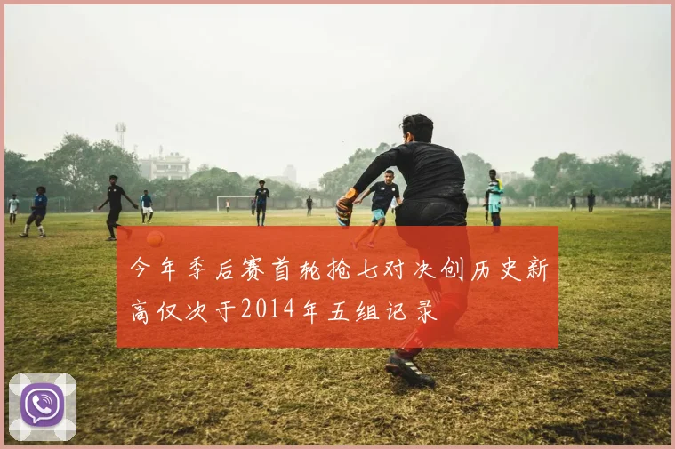 今年季后赛首轮抢七对决创历史新高仅次于2014年五组记录